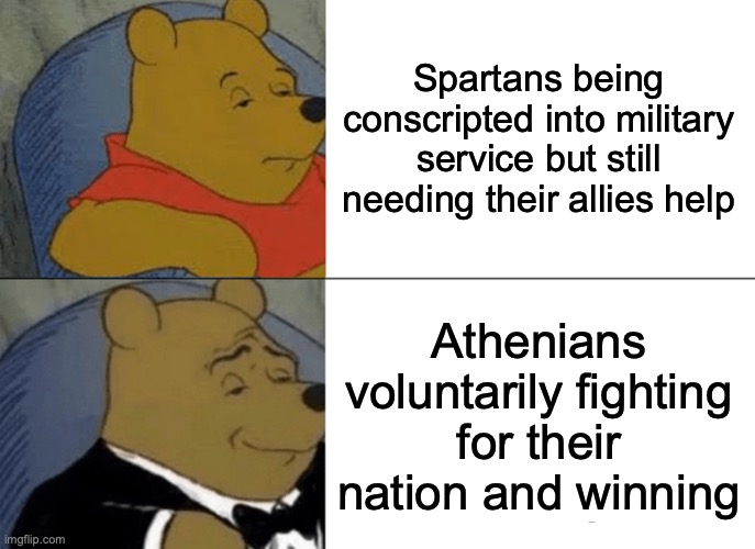 Tuxedo Winnie The Pooh | Spartans being conscripted into military service but still needing their allies help; Athenians voluntarily fighting for their nation and winning | image tagged in memes,tuxedo winnie the pooh | made w/ Imgflip meme maker