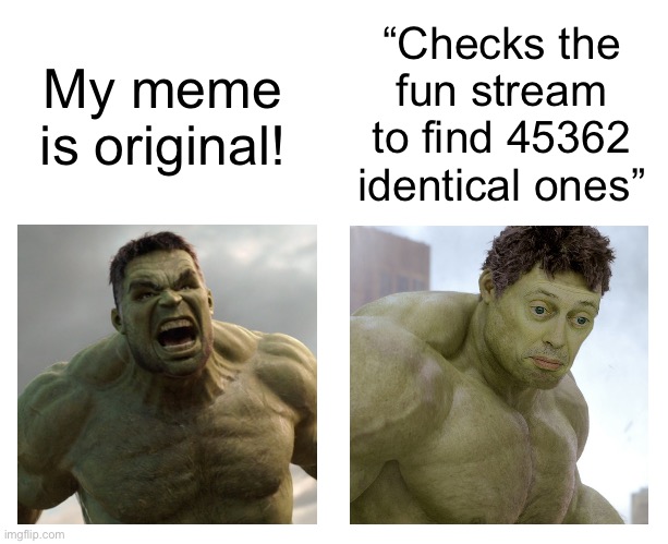 Hulk angry then realizes he's wrong | “Checks the fun stream to find 45362 identical ones”; My meme is original! | image tagged in hulk angry then realizes he's wrong | made w/ Imgflip meme maker