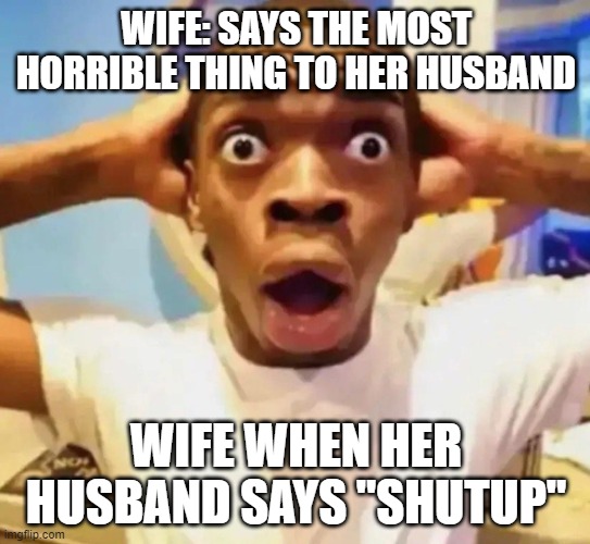-gasps in spanish- HOW DARE YOU DISRESPECT ME!!" | WIFE: SAYS THE MOST HORRIBLE THING TO HER HUSBAND; WIFE WHEN HER HUSBAND SAYS "SHUTUP" | image tagged in shocked black guy grabbing head | made w/ Imgflip meme maker