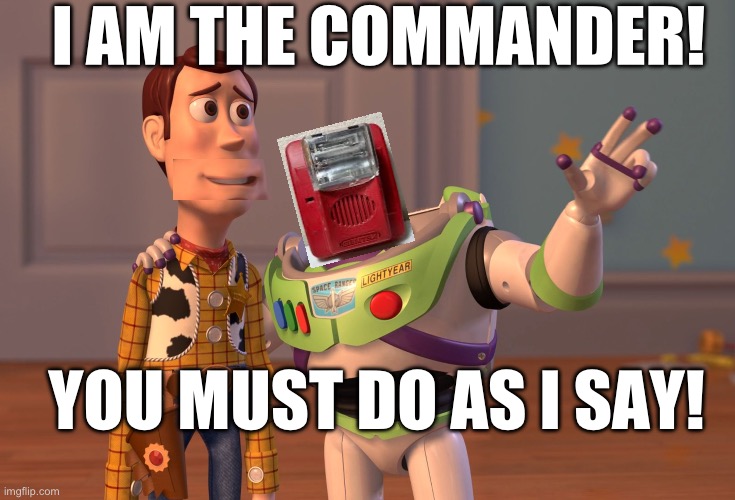I am a Commander! | I AM THE COMMANDER! YOU MUST DO AS I SAY! | image tagged in memes,x x everywhere,fire alarm | made w/ Imgflip meme maker