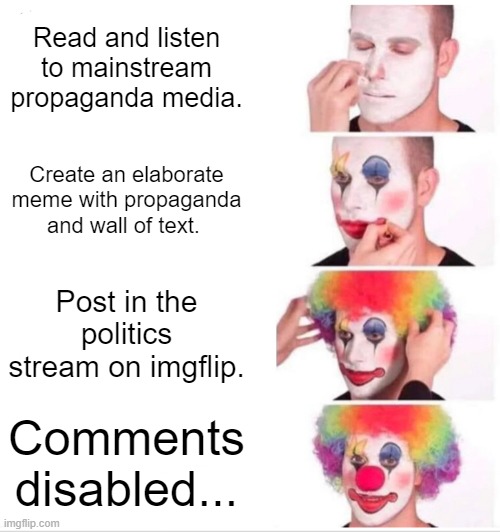 Leftist/Commies | Read and listen to mainstream propaganda media. Create an elaborate meme with propaganda and wall of text. Post in the politics stream on imgflip. Comments disabled... | image tagged in memes,clown applying makeup,crush the commies | made w/ Imgflip meme maker