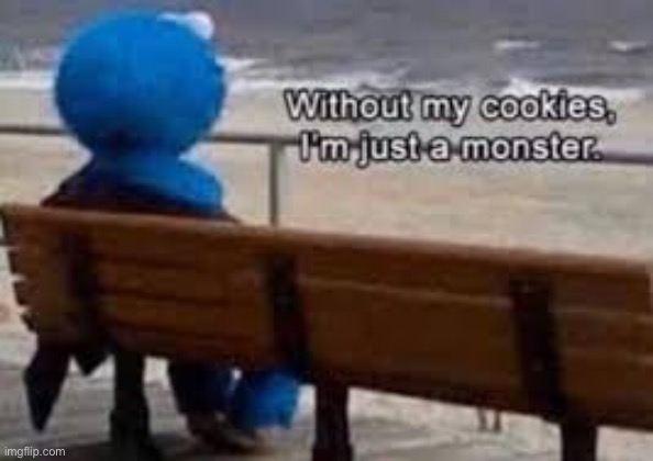 Without my cookies I’m just a monster | image tagged in without my cookies i m just a monster | made w/ Imgflip meme maker