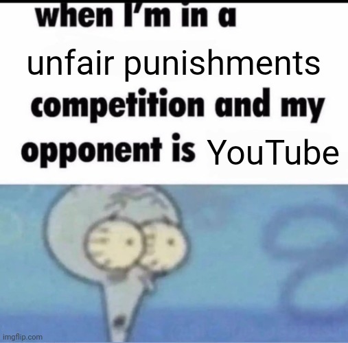 Idk I was bored | unfair punishments; YouTube | image tagged in me when i'm in a competition and my opponent is,youtube,idk | made w/ Imgflip meme maker