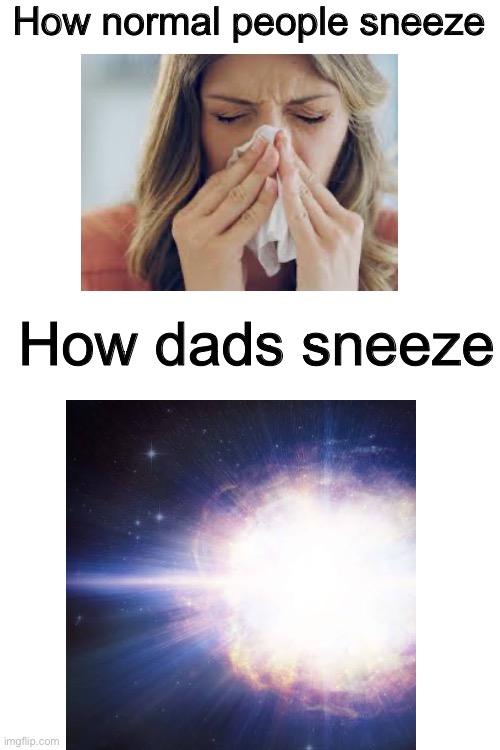Dads sneezes can even cause a star to explode | How normal people sneeze; How dads sneeze | image tagged in memes,funny,true,supernova,space,dads | made w/ Imgflip meme maker