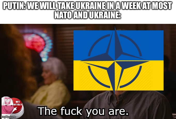 Are we blind? | PUTIN: WE WILL TAKE UKRAINE IN A WEEK AT MOST
NATO AND UKRAINE: | image tagged in the fuck you are,russo-ukrainian war,memes,nato,poland,just like the simulations | made w/ Imgflip meme maker