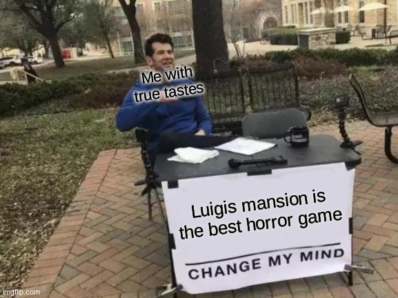 I have true taste | Me with true tastes; Luigis mansion is the best horror game | image tagged in memes,change my mind,luigi,mansion | made w/ Imgflip meme maker