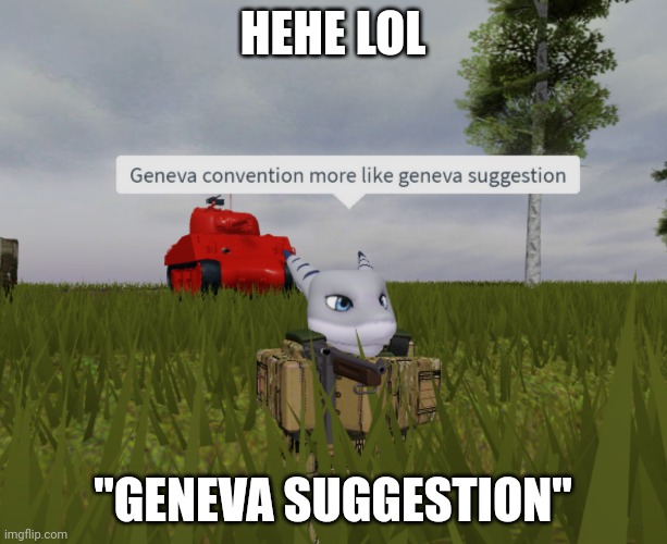 Geneva suggestion! | HEHE LOL; "GENEVA SUGGESTION" | image tagged in geneva convention more like geneva suggestion | made w/ Imgflip meme maker