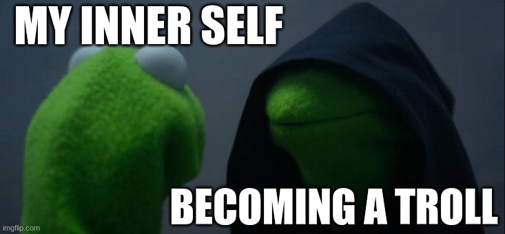 no poop im so tired | MY INNER SELF; BECOMING A TROLL | image tagged in memes,evil kermit,troll | made w/ Imgflip meme maker
