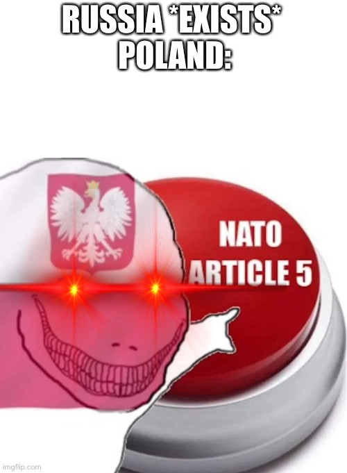 We should let Poland do the funni | RUSSIA *EXISTS* 
POLAND: | image tagged in nato article 5 | made w/ Imgflip meme maker