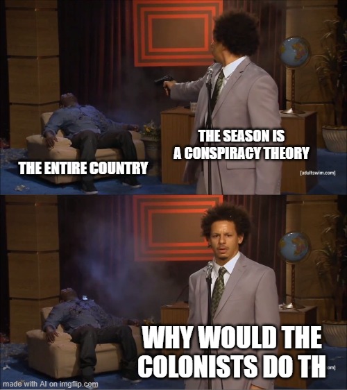 Who Killed Hannibal | THE SEASON IS A CONSPIRACY THEORY; THE ENTIRE COUNTRY; WHY WOULD THE COLONISTS DO TH | image tagged in memes,who killed hannibal | made w/ Imgflip meme maker