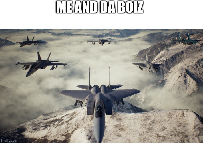 Ace Combat 7 | ME AND DA BOIZ | image tagged in ace combat 7 | made w/ Imgflip meme maker