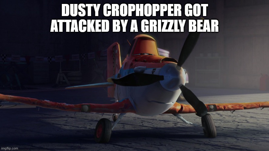Damaged Dusty Crophopper | DUSTY CROPHOPPER GOT ATTACKED BY A GRIZZLY BEAR | image tagged in damaged dusty crophopper | made w/ Imgflip meme maker
