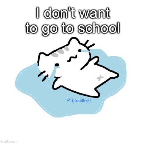 Basil | I don’t want to go to school | image tagged in basil | made w/ Imgflip meme maker