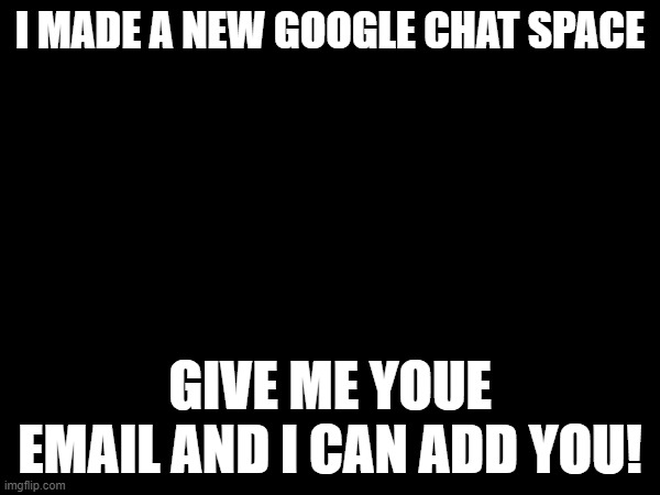 trust me with your email? i think not | I MADE A NEW GOOGLE CHAT SPACE; GIVE ME YOUE EMAIL AND I CAN ADD YOU! | image tagged in google chat | made w/ Imgflip meme maker