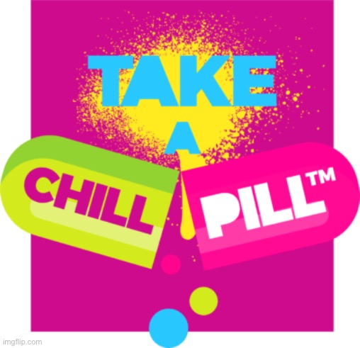 Take a Chill Pill | image tagged in take a chill pill | made w/ Imgflip meme maker