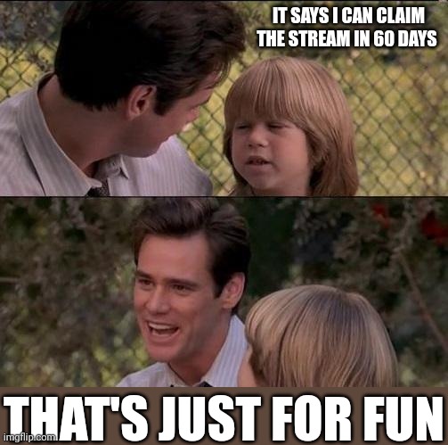That's Just Something X Say Meme | IT SAYS I CAN CLAIM THE STREAM IN 60 DAYS THAT'S JUST FOR FUN | image tagged in memes,that's just something x say | made w/ Imgflip meme maker
