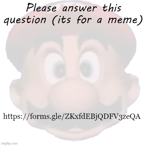 https://forms.gle/ZKxfdEBjQDFV3zeQA | Please answer this question (its for a meme); https://forms.gle/ZKxfdEBjQDFV3zeQA | image tagged in its,about,mixed | made w/ Imgflip meme maker
