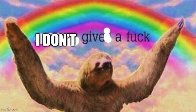 No one gives a fuck sloth | I DON’T | image tagged in no one gives a fuck sloth | made w/ Imgflip meme maker