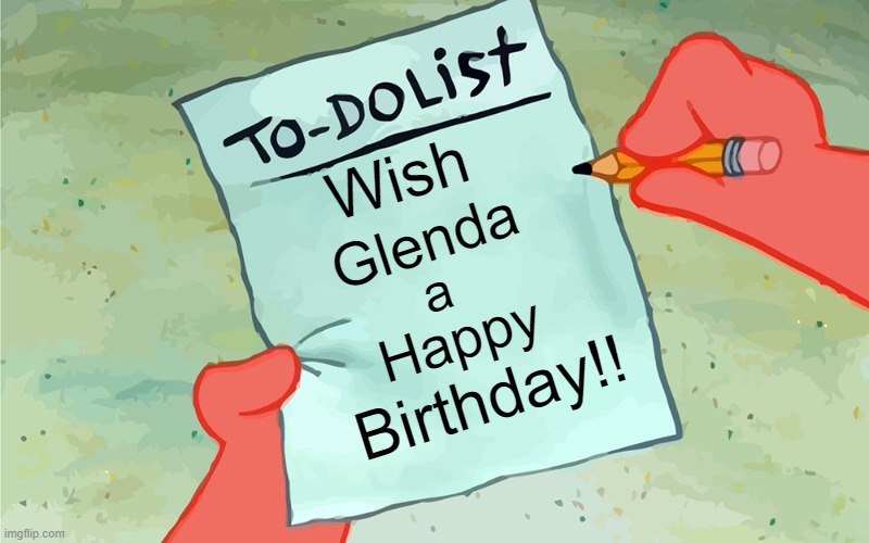 patrick to do list actually blank | Wish; Glenda; a; Happy; Birthday!! | image tagged in patrick to do list actually blank | made w/ Imgflip meme maker