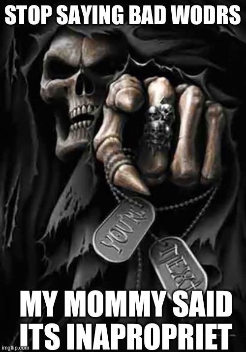 Grim Reaper | STOP SAYING BAD WODRS; MY MOMMY SAID ITS INAPROPRIET | image tagged in grim reaper | made w/ Imgflip meme maker