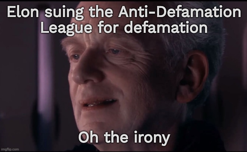 Hope he follows through. | Elon suing the Anti-Defamation League for defamation; Oh the irony | image tagged in memes | made w/ Imgflip meme maker