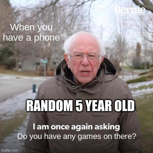 Phone problem | When you have a phone; RANDOM 5 YEAR OLD; Do you have any games on there? | image tagged in memes,bernie i am once again asking for your support | made w/ Imgflip meme maker