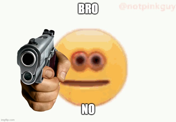 Cursed Emoji pointing gun | BRO NO | image tagged in cursed emoji pointing gun | made w/ Imgflip meme maker