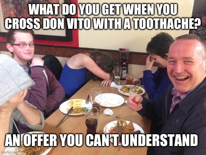 Dad Joke Meme | WHAT DO YOU GET WHEN YOU CROSS DON VITO WITH A TOOTHACHE? AN OFFER YOU CAN’T UNDERSTAND | image tagged in dad joke meme | made w/ Imgflip meme maker