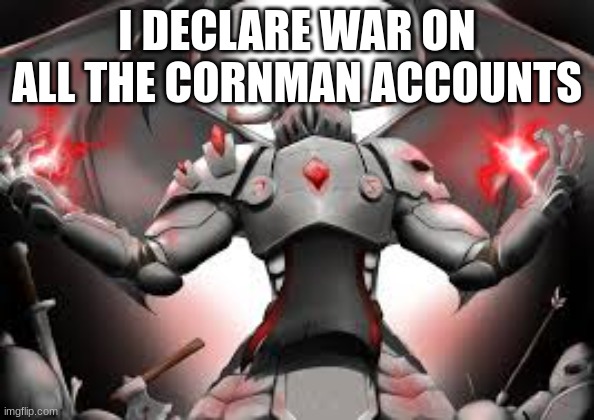 I DECLARE WAR ON ALL THE CORNMAN ACCOUNTS | image tagged in you stupid shit | made w/ Imgflip meme maker