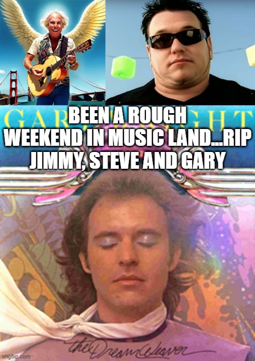 RIP | BEEN A ROUGH WEEKEND IN MUSIC LAND...RIP JIMMY, STEVE AND GARY | image tagged in jimmy buffett,steve harwell | made w/ Imgflip meme maker