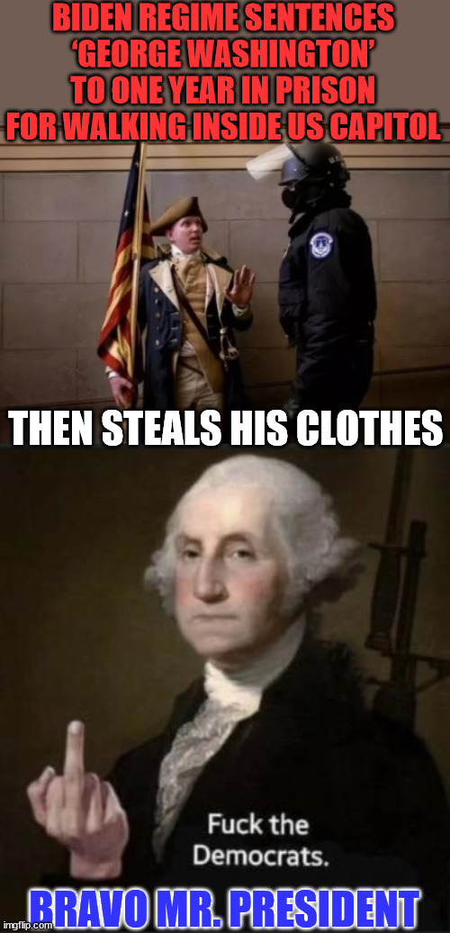 A Perfect Metaphor of Our Time... | BIDEN REGIME SENTENCES ‘GEORGE WASHINGTON’ TO ONE YEAR IN PRISON FOR WALKING INSIDE US CAPITOL; THEN STEALS HIS CLOTHES; BRAVO MR. PRESIDENT | image tagged in crooked,biden,doj,george washington | made w/ Imgflip meme maker