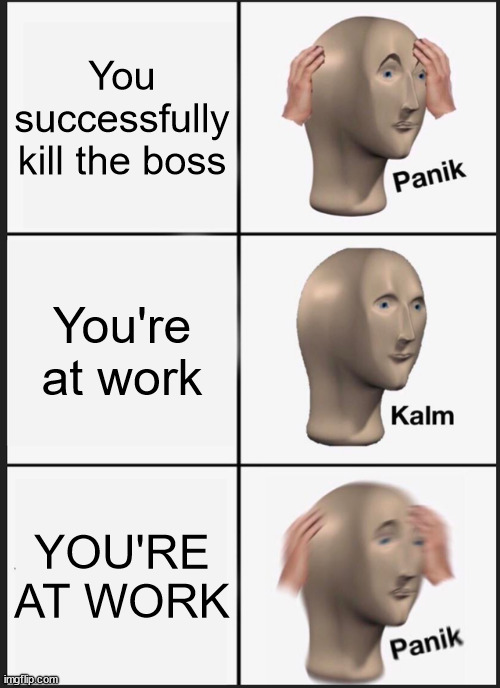Oh no... | You successfully kill the boss; You're at work; YOU'RE AT WORK | image tagged in memes,panik kalm panik | made w/ Imgflip meme maker