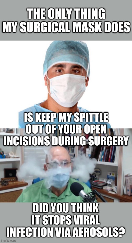 Here we go again. It even says on the box “Does not prevent disease” | THE ONLY THING MY SURGICAL MASK DOES; IS KEEP MY SPITTLE OUT OF YOUR OPEN INCISIONS DURING SURGERY; DID YOU THINK IT STOPS VIRAL INFECTION VIA AEROSOLS? | image tagged in surgical mask,disese,does not prevent | made w/ Imgflip meme maker