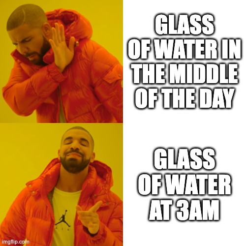 like why does it look so good? | GLASS OF WATER IN THE MIDDLE OF THE DAY; GLASS OF WATER AT 3AM | image tagged in memes,drake hotline bling,funny memes,dank,lol,relatable | made w/ Imgflip meme maker