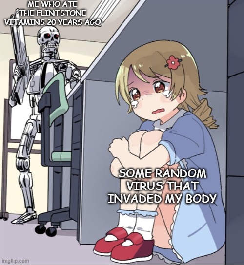 Anime Girl Hiding from Terminator | ME WHO ATE THE FLINTSTONE VITAMINS 20 YEARS AGO; SOME RANDOM VIRUS THAT INVADED MY BODY | image tagged in anime girl hiding from terminator | made w/ Imgflip meme maker