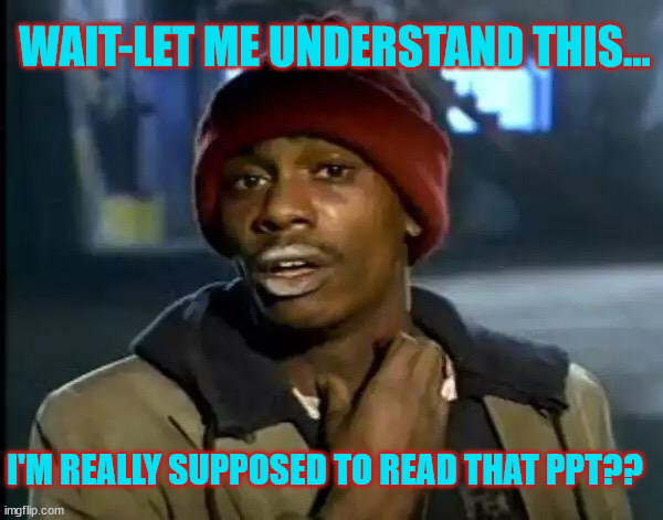 Let Me Understand This | WAIT-LET ME UNDERSTAND THIS... I'M REALLY SUPPOSED TO READ THAT PPT?? | image tagged in schoolwork,assignment,school | made w/ Imgflip meme maker