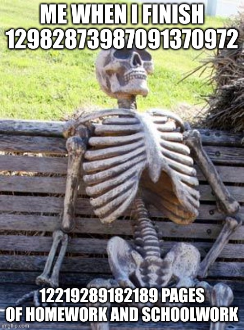 Waiting Skeleton Meme | ME WHEN I FINISH 12982873987091370972; 12219289182189 PAGES OF HOMEWORK AND SCHOOLWORK | image tagged in memes,waiting skeleton,homework | made w/ Imgflip meme maker