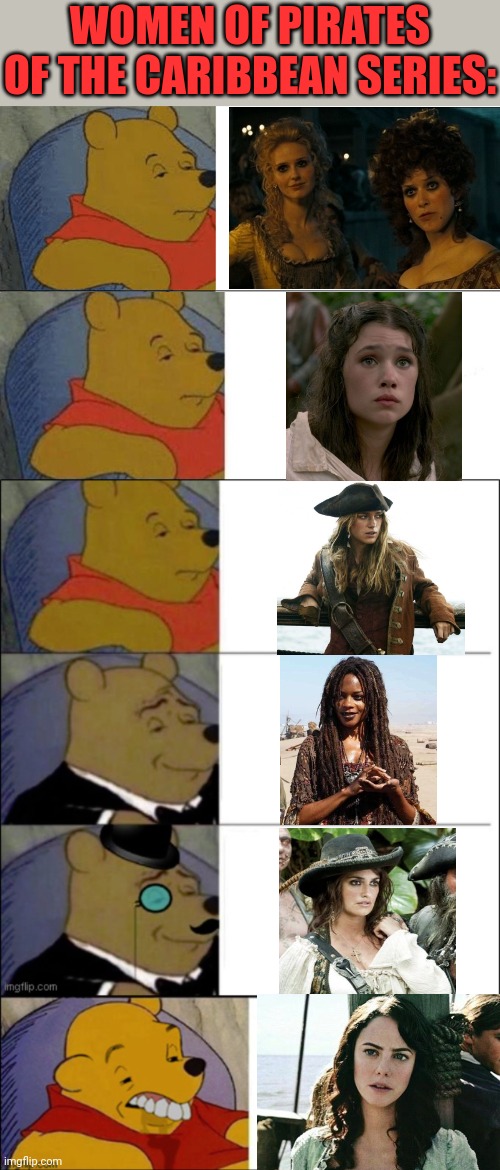 THE GIRL IN THE 5TH IS THE WORST CHARACTER OF THE WHOLE SERIES | WOMEN OF PIRATES OF THE CARIBBEAN SERIES: | image tagged in memes,tuxedo winnie the pooh,pirates,pirates of the caribbean,women | made w/ Imgflip meme maker