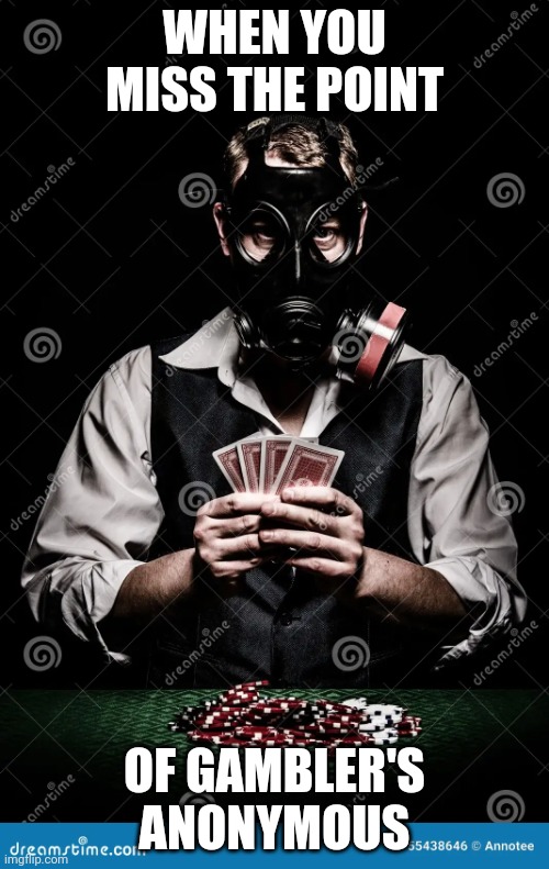 Gambler | WHEN YOU MISS THE POINT; OF GAMBLER'S ANONYMOUS | image tagged in gambler | made w/ Imgflip meme maker