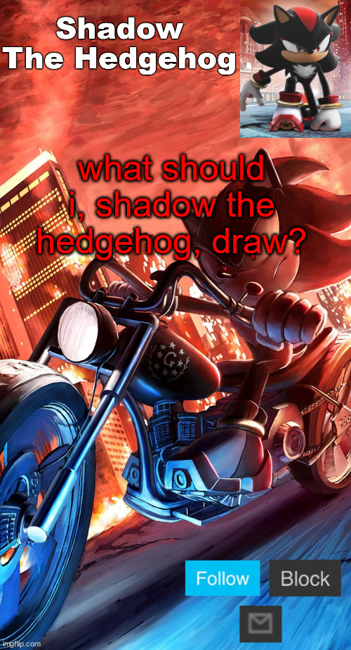 shadow the hedgehog announcement | what should i, shadow the hedgehog, draw? | image tagged in shadow the hedgehog announcement | made w/ Imgflip meme maker