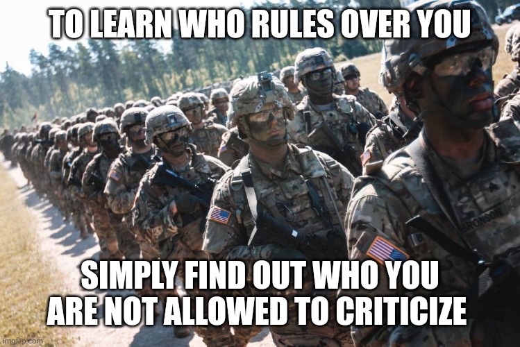 Not just used on the battlefield | TO LEARN WHO RULES OVER YOU; SIMPLY FIND OUT WHO YOU ARE NOT ALLOWED TO CRITICIZE | image tagged in military,virtue signalling,agenda | made w/ Imgflip meme maker