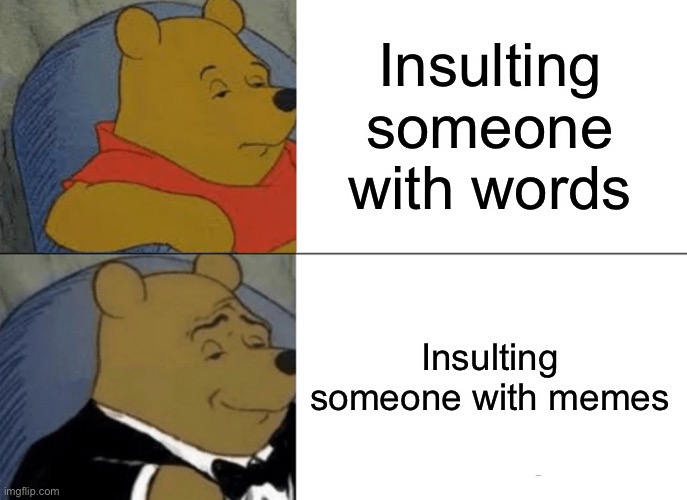 Insults these days | Insulting someone with words; Insulting someone with memes | image tagged in memes,tuxedo winnie the pooh | made w/ Imgflip meme maker
