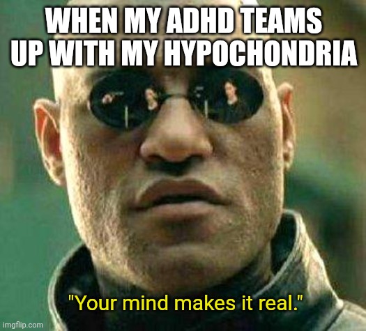 Adhd and hypochondria | WHEN MY ADHD TEAMS UP WITH MY HYPOCHONDRIA; "Your mind makes it real." | image tagged in what if i told you,adhd,hypochondriac,neurodivergent,mental illness,meme | made w/ Imgflip meme maker