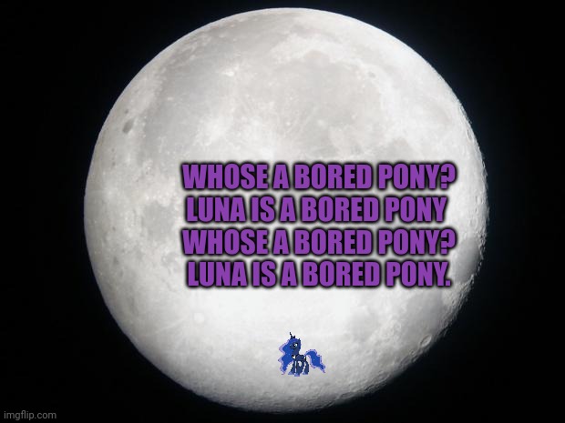 999 years to go... | WHOSE A BORED PONY?
LUNA IS A BORED PONY 
WHOSE A BORED PONY?
LUNA IS A BORED PONY. | image tagged in full moon,princess luna,stranded on the moon | made w/ Imgflip meme maker