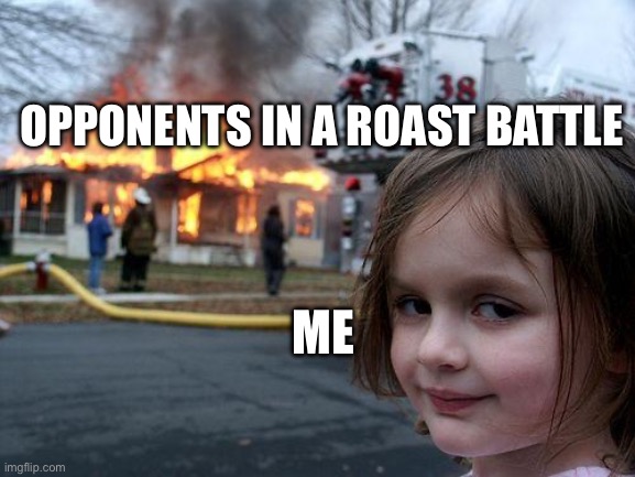 Disaster Girl | OPPONENTS IN A ROAST BATTLE; ME | image tagged in memes,disaster girl | made w/ Imgflip meme maker