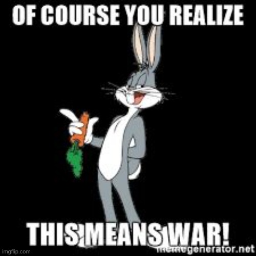 Bug bunny you realize of course this means war  | image tagged in bug bunny you realize of course this means war | made w/ Imgflip meme maker