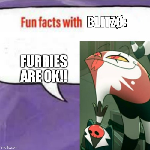 Fun facts with blitz | FURRIES ARE OK!! | image tagged in fun facts with blitz | made w/ Imgflip meme maker