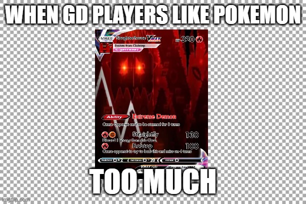 Free | WHEN GD PLAYERS LIKE POKEMON; TOO MUCH | image tagged in free | made w/ Imgflip meme maker