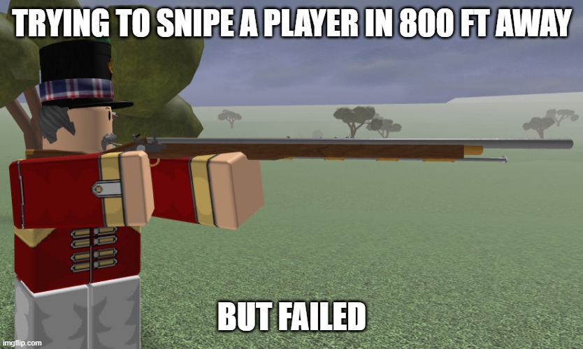 some blood and iron players be like: | TRYING TO SNIPE A PLAYER IN 800 FT AWAY; BUT FAILED | image tagged in blood and iron musket | made w/ Imgflip meme maker