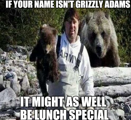 IF YOUR NAME ISN'T GRIZZLY ADAMS IT MIGHT AS WELL BE LUNCH SPECIAL | image tagged in lunch special | made w/ Imgflip meme maker